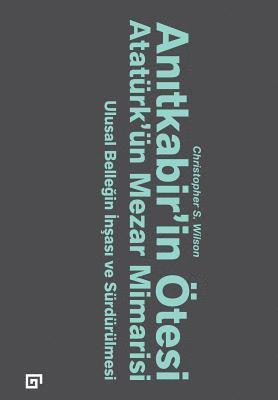 Anitkabir'in Otesi: Ataturk'un Mezar Mimarisi -Ulusal Bellegin Insasi Ve Surdurulmesi