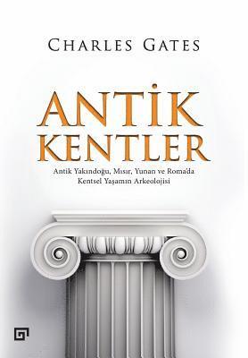 Antik Kentler: Antik Yakindogu, Misir, Yunan Ve Roma'da Kentsel Yasamin Arkeolojisi 1