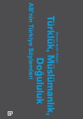 Senem Aydin Duzgit - Turkluk, Muslumanlik, Dogululuk: Ab'nin Turkiye Soylemleri, Häftad