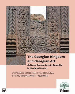 bokomslag Georgian Kingdom and Georgian Art - Cultural Encounters in Anatolia in Medieval Period, Symposium Proceedings, 15 May 2014, Ankara