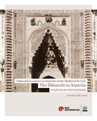Ilkhanids in Anatolia – Cultural Encounters in  Anatolia in the Medieval Period, Symposium Proceedings