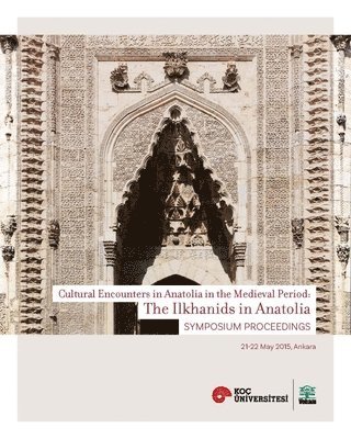 The Ilkhanids in Anatolia  Cultural Encounters in  Anatolia in the Medieval Period, Symposium Proceedings 1