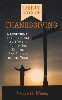 Thirty Days of Thanksgiving: A Devotional for Personal and Small Group Use During Any Season of the Year 1