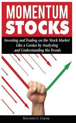 Momentum Stocks: Investing and Trading on the Stock Market Like a Genius by Analyzing and Understanding the Trends 1