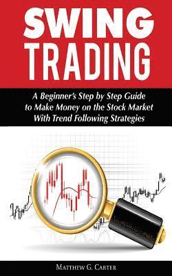 Matthew G. Carter - Swing Trading: A Beginner's Step by Step Guide to Make Money on the Stock Market With Trend Following Strategies, Häftad