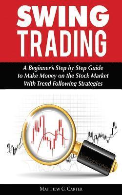 Swing Trading: A Beginner's Step by Step Guide to Make Money on the Stock Market With Trend Following Strategies 1