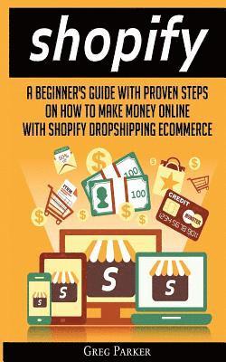 Shopify: A Beginner's Guide With Proven Steps On How To Make Money Online With Shopify Dropshipping Ecommerce 1