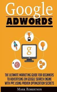 bokomslag Google Adwords: The Ultimate Marketing Guide For Beginners To Advertising On Google Search Engine With Ppc Using Proven Optimization S