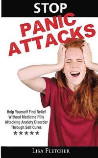 bokomslag Stop Panic Attacks: Help Yourself Find Relief Without Medicine Pills; Attacking Anxiety Disorder Through Self Cures