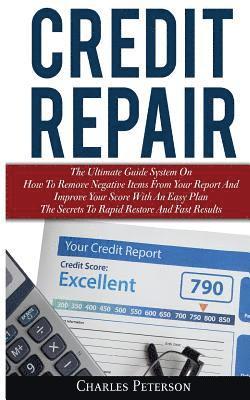 Credit Repair: The Ultimate Guide System On How To Remove Negative Items From Your Report And Improve Your Score With An Easy Plan; T