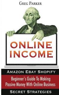 bokomslag Online Income: Beginner's Guide To Making passive Money with online business (Amazon, Ebay, Web Design, Shopify, Secret Strategies)