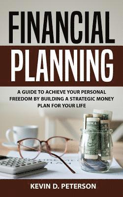 Financial Planning: A Guide To Achieve Your Personal Freedom By Building A Strategic Money Plan For Your Life 1