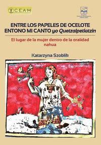 bokomslag Entre Los Papeles de Ocelote Entono Mi Canto, Yo Quetzalpetlatzin: El Lugar de la Mujer Dentro de la Oralidad Nahua