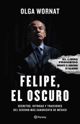 bokomslag Felipe, El Oscuro: Secretos, Intrigas Y Traiciones del Sexenio Más Sangriento de México