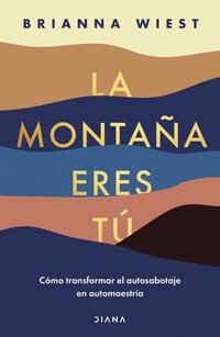 bokomslag La Montaña Eres Tú Cómo Transformar El Autosabotaje En Automaestría (Spanish Edition)