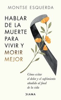 bokomslag Hablar de la Muerte Para Vivir Y Morir Mejor: Cómo Evitar Dolor Y Sufrimiento Añadido Al Final de la Vida