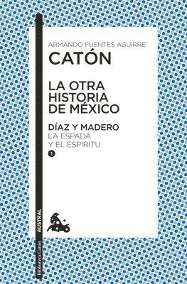 La Otra Historia de México. Díaz Y Madero I: La Espada Y El Espíritu 1