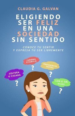 Claudia G. Galvan - Eligiendo Ser Feliz En Una Sociedad Sin Sentido: Conoce Tu Sentir Y Expresa Tu Ser Libremente, Häftad