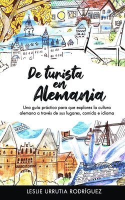 De turista en Alemania: Una guía práctica para que explores la cultura alemana a través de sus lugares, comida e idioma
