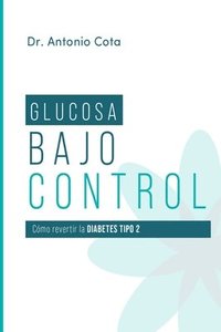 bokomslag Glucosa Bajo Control: Cómo revertir la diabetes paso a pso