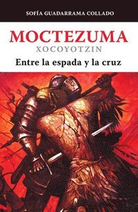 bokomslag Moctezuma Xocoyotzin, Entre La Espada Y La Cruz / Moctezuma Xocoyotzin: Between the Sword and the Cross
