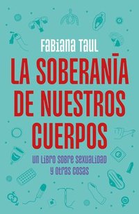 bokomslag La Soberanía de Nuestros Cuerpos: Un Libro Sobre Sexualidad Y Otras Cosas / The Sovereignty of Our Bodies