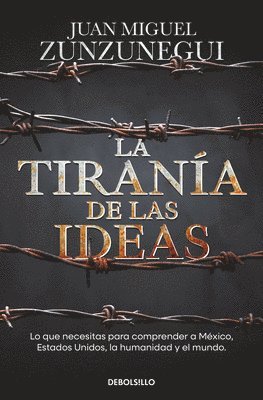 La Tiranía de Las Ideas. Lo Que Necesitas Para Comprender a México, Estados Unido S, La Humanidad Y El Mundo. / The Tyranny of Ideas