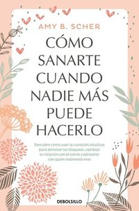 bokomslag Cómo Sanarte Cuando Nadie Más Puede Hacerlo (Fsc). Descubre Cómo Usar La Curación Intituiva / How to Heal Yourself When No One Else Can