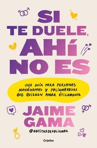 bokomslag Si Te Duele, Ahí No Es. Una Guía Para Personas Monógamas Y Poliamorosas Que Quieren Amar Éticamente / If It Hurts, Thats Not It