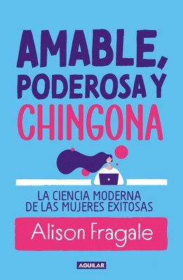 Amable, Poderosa Y Chingona / Likeable Badass: How Women Get the Success They Deserve