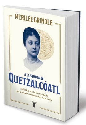 a la Sombra de Quetzalcoatl / In the Shadow of Quetzalcoatl: Zelia Nuttall and the Search for Mexico's Ancient Civilizations