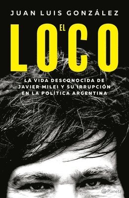 Juan Luis González - Loco: La Vida Desconocida de Javier Milei Y Su Irrupción En La Política Argentina / The Madman: The Unknown Life of Javier Milei, Häftad