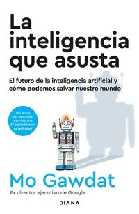 bokomslag La Inteligencia Que Asusta: El Futuro de la Inteligencia Artificial Y Cmo Podemos Salvar Nuestro Mundo / Scary Smart