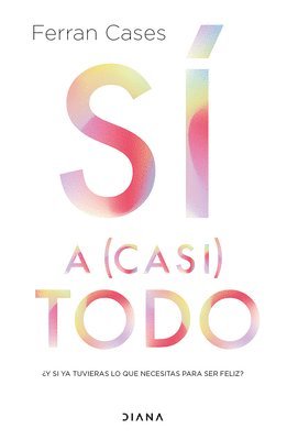 S a (Casi) Todo: Y Si YA Tuvieras Lo Que Necesitas Para Ser Feliz? / Yes to (Almost) Everything 1