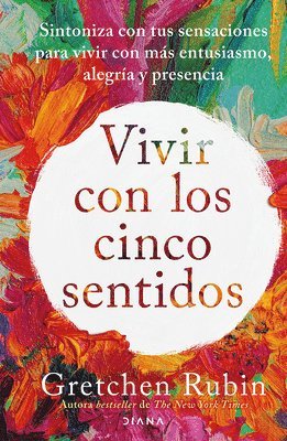 Gretchen Rubin - Vivir Con Los Cinco Sentidos: Sintoniza Con Tus Sensaciones Para Vivir Con Más Entusiasmo, Alegría Y Presencia / Life in Five Senses, Häftad