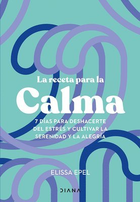 Elissa Epel - Receta Para La Calma: 7 Días Para Deshacerte del Estrés Y Cultivar La Serenidad Y La Alegría / The Seven-Day Stress Prescription, Häftad