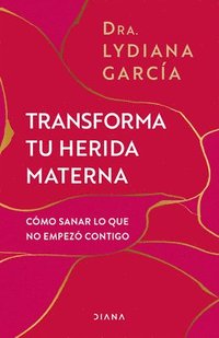 bokomslag Transforma Tu Herida Materna: Cómo Sanar Lo Que No Empezó Contigo / Transform Your Mother Wound