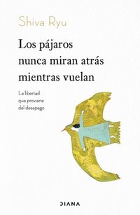 bokomslag Los Pájaros Nunca Miran Atrás Mientras Vuelan: La Libertad Que Proviene del Desapego / The Birds Don't Look Back While Flying