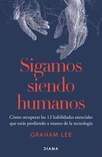 bokomslag Sigamos Siendo Humanos: Cómo Recuperar Las 12 Habilidades Esenciales Que Estás Perdiendo a Manos de la Tecnología / Human Being