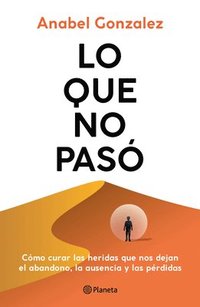 bokomslag Lo Que No Pasó Cómo Curar Las Heridas Que Nos Dejan El Abandono, La Ausencia Y Las Pérdidas / The Wounds of What Wasn't