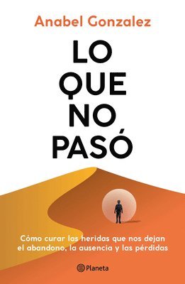 Lo Que No Pasó Cómo Curar Las Heridas Que Nos Dejan El Abandono, La Ausencia Y Las Pérdidas / The Wounds of What Wasn't