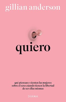 Quiero: Qué Piensan Y Sienten Las Mujeres Sobre El Sexo Cuando Tienen La Libertad de Ser Ellas Mismas (Relatos Anónimos) / Want: Sexual Fantasies by Anonymous (Anonymous Stories)