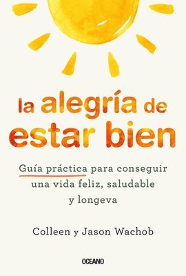 La Alegría de Estar Bien. Guía Práctica Para Conseguir Una Vida Feliz, Saludable Y Longeva 1