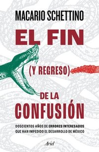 bokomslag El Fin (Y Regreso) de la Confusión: Doscientos Años de Errores Interesados Que Han Impedido El Desarrollo de México