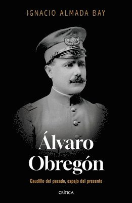 Ignacio Almada Bay - Álvaro Obregón: Caudillo del Pasado, Espejo del Presente / Álvaro Obregón: Leader of the Past, Mirror of the Present, Häftad