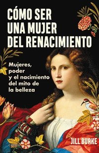 bokomslag Cmo Ser Una Mujer del Renacimiento: Mujeres, Poder Y El Nacimiento del Mito de la Belleza / How to Be a Renaissance Woman