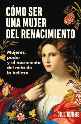 Cmo Ser Una Mujer del Renacimiento: Mujeres, Poder Y El Nacimiento del Mito de la Belleza / How to Be a Renaissance Woman 1