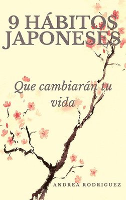 Andrea Rodríguez - 9 Hábitos Japoneses Que Cambiarán Tu Vida / 9 Japanese Habits That Will Change Your Life, Häftad