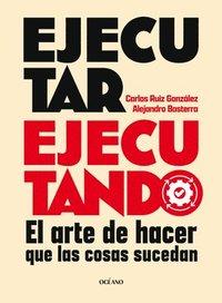 bokomslag Ejecutar Ejecutando / Excute by Excuting: El Arte de Hacer Que Las Cosas Sucedan