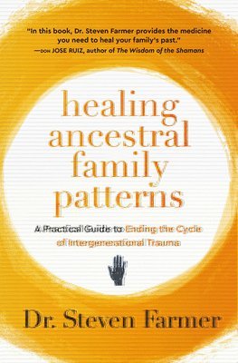 Steven Farmer - Cómo Sanar Patrones Familiares Ancestrales / Healing Ancestral Family Patterns: Guía Práctica Para Poner Fin Al Ciclo del Trauma Intergeneracional / A, Häftad